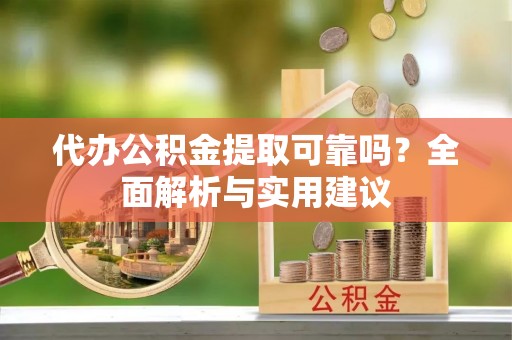 达拉特旗代办公积金提取可靠吗？全面解析与实用建议