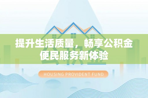达拉特旗提升生活质量，畅享公积金便民服务新体验