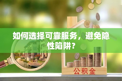 达拉特旗如何选择可靠服务，避免隐性陷阱？