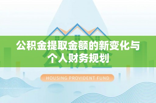 达拉特旗公积金提取金额的新变化与个人财务规划