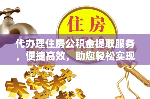 达拉特旗代办理住房公积金提取服务，便捷高效，助您轻松实现资金规划