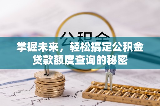 达拉特旗掌握未来，轻松搞定公积金贷款额度查询的秘密