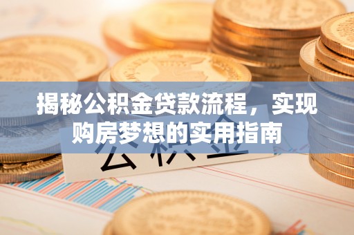 达拉特旗揭秘公积金贷款流程，实现购房梦想的实用指南