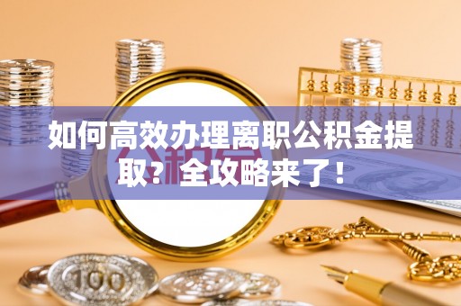 达拉特旗如何高效办理离职公积金提取？全攻略来了！