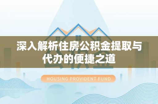 达拉特旗深入解析住房公积金提取与代办的便捷之道