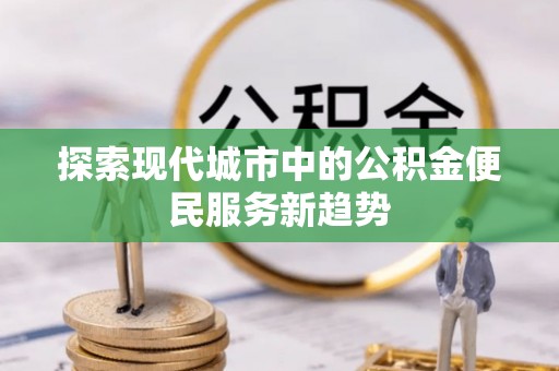 达拉特旗探索现代城市中的公积金便民服务新趋势