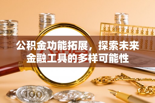 达拉特旗公积金功能拓展，探索未来金融工具的多样可能性