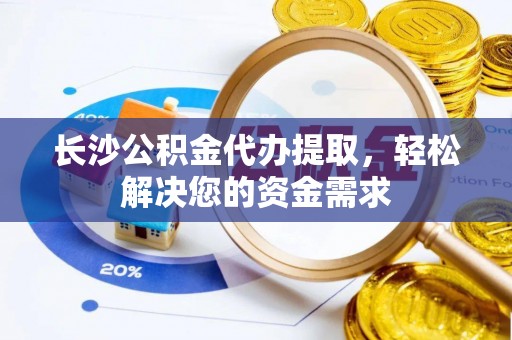 达拉特旗长沙公积金代办提取，轻松解决您的资金需求