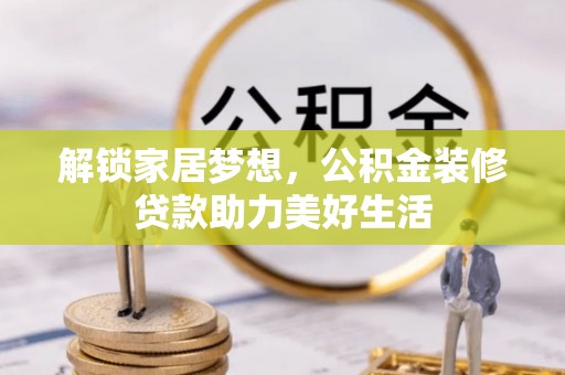 达拉特旗解锁家居梦想，公积金装修贷款助力美好生活