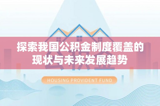 达拉特旗探索我国公积金制度覆盖的现状与未来发展趋势