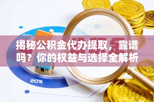 达拉特旗揭秘公积金代办提取，靠谱吗？你的权益与选择全解析