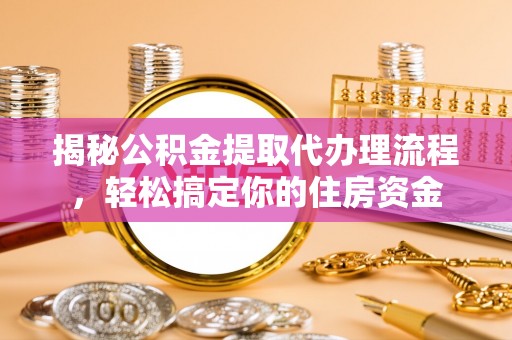 达拉特旗揭秘公积金提取代办理流程，轻松搞定你的住房资金