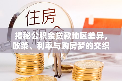 达拉特旗揭秘公积金贷款地区差异，政策、利率与购房梦的交织