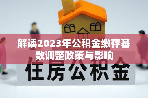 达拉特旗解读2023年公积金缴存基数调整政策与影响