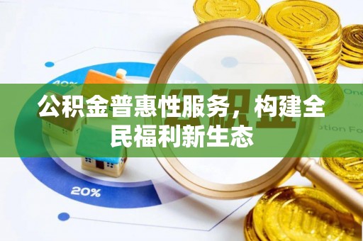 达拉特旗公积金普惠性服务，构建全民福利新生态