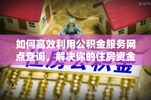 达拉特旗如何高效利用公积金服务网点查询，解决你的住房资金难题
