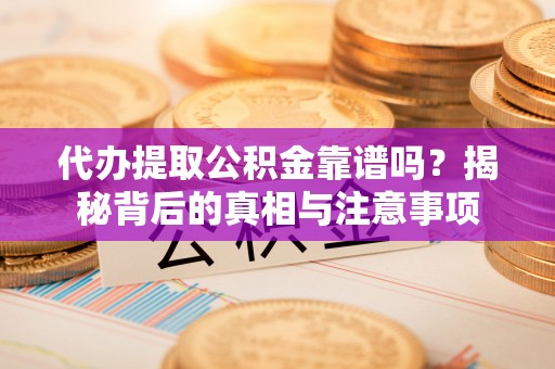 达拉特旗代办提取公积金靠谱吗？揭秘背后的真相与注意事项
