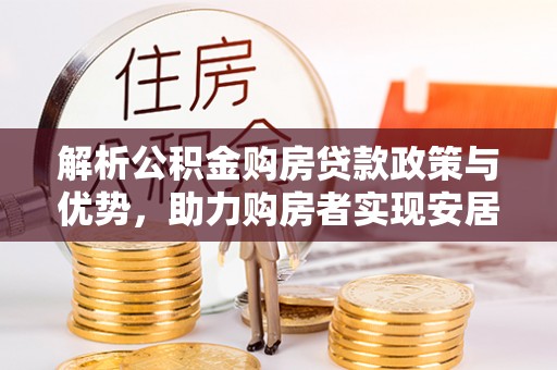 达拉特旗解析公积金购房贷款政策与优势，助力购房者实现安居梦想
