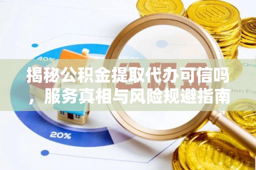 达拉特旗揭秘公积金提取代办可信吗，服务真相与风险规避指南
