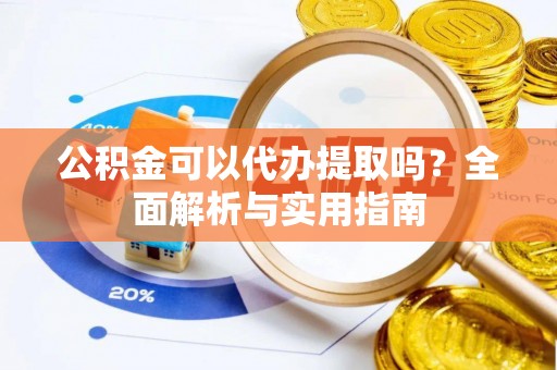 达拉特旗公积金可以代办提取吗？全面解析与实用指南