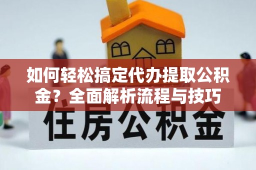 达拉特旗如何轻松搞定代办提取公积金？全面解析流程与技巧