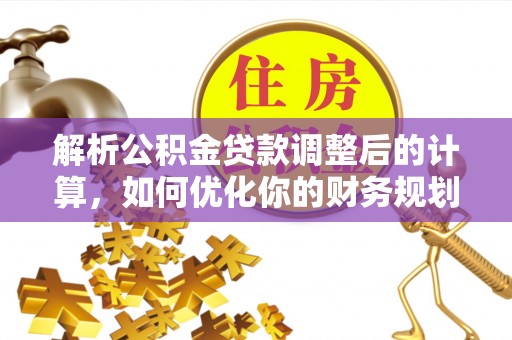 达拉特旗解析公积金贷款调整后的计算，如何优化你的财务规划