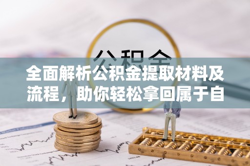 达拉特旗全面解析公积金提取材料及流程，助你轻松拿回属于自己的钱