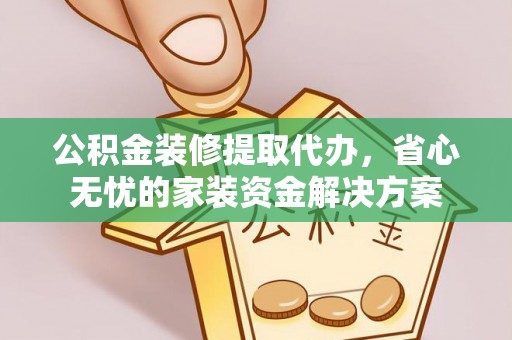 达拉特旗公积金装修提取代办，省心无忧的家装资金解决方案
