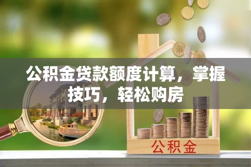 达拉特旗公积金贷款额度计算，掌握技巧，轻松购房