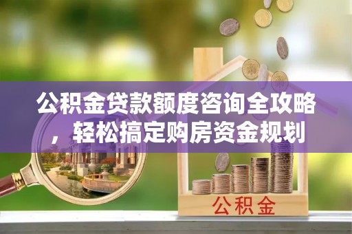 达拉特旗公积金贷款额度咨询全攻略，轻松搞定购房资金规划