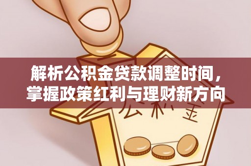 达拉特旗解析公积金贷款调整时间，掌握政策红利与理财新方向