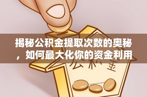 达拉特旗揭秘公积金提取次数的奥秘，如何最大化你的资金利用？