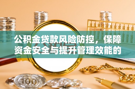 达拉特旗公积金贷款风险防控，保障资金安全与提升管理效能的多维度探索