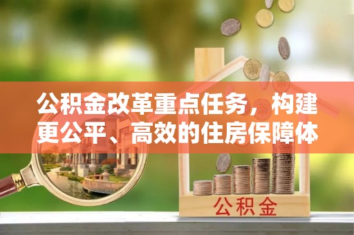 达拉特旗公积金改革重点任务，构建更公平、高效的住房保障体系
