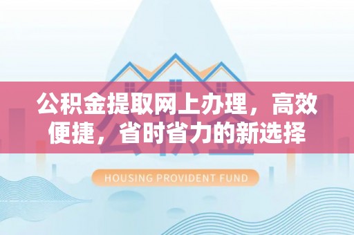 达拉特旗公积金提取网上办理，高效便捷，省时省力的新选择