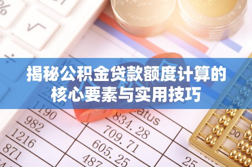 达拉特旗揭秘公积金贷款额度计算的核心要素与实用技巧