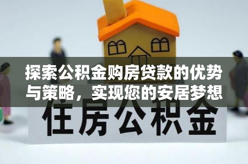 达拉特旗探索公积金购房贷款的优势与策略，实现您的安居梦想