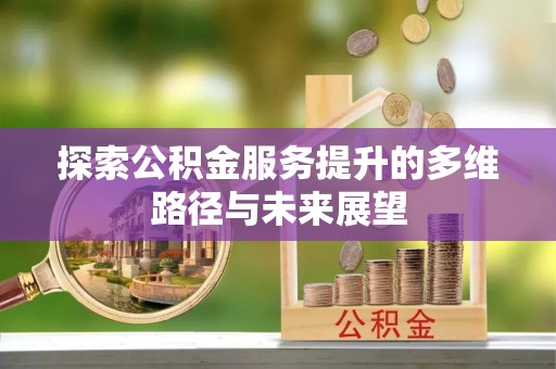 达拉特旗探索公积金服务提升的多维路径与未来展望