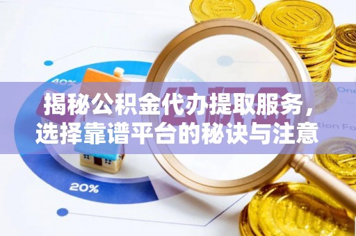 达拉特旗揭秘公积金代办提取服务，选择靠谱平台的秘诀与注意事项