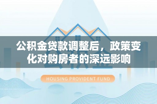 达拉特旗公积金贷款调整后，政策变化对购房者的深远影响