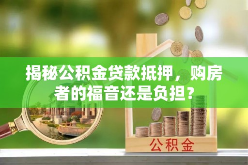 达拉特旗揭秘公积金贷款抵押，购房者的福音还是负担？