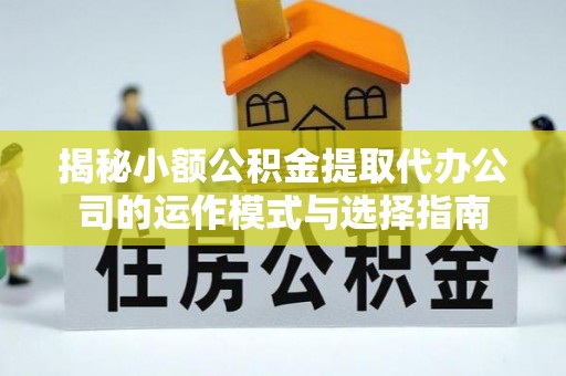 达拉特旗揭秘小额公积金提取代办公司的运作模式与选择指南