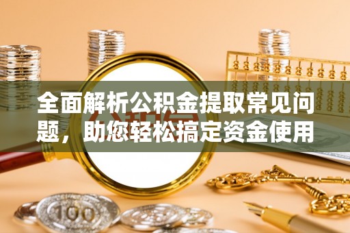 达拉特旗全面解析公积金提取常见问题，助您轻松搞定资金使用