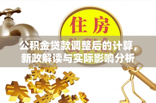 达拉特旗公积金贷款调整后的计算，新政解读与实际影响分析