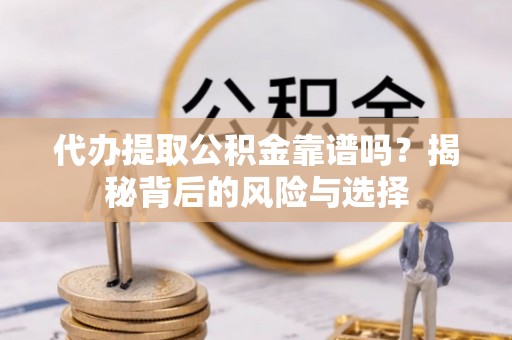 达拉特旗代办提取公积金靠谱吗？揭秘背后的风险与选择