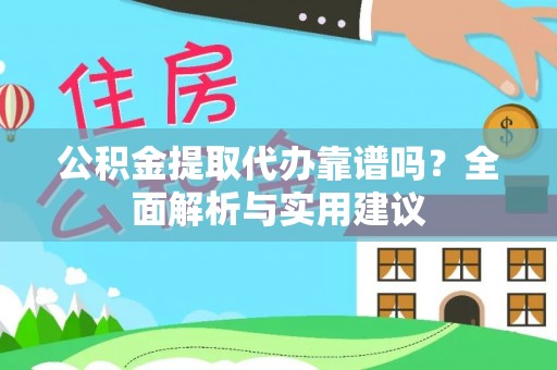 达拉特旗公积金提取代办靠谱吗？全面解析与实用建议
