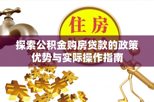 达拉特旗探索公积金购房贷款的政策优势与实际操作指南