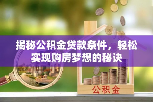 达拉特旗揭秘公积金贷款条件，轻松实现购房梦想的秘诀