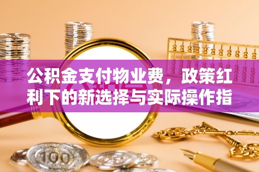达拉特旗公积金支付物业费，政策红利下的新选择与实际操作指南