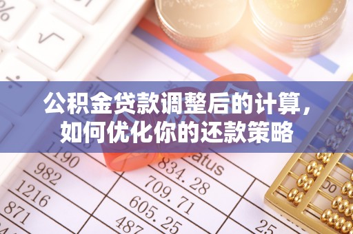 达拉特旗公积金贷款调整后的计算，如何优化你的还款策略